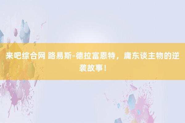 来吧综合网 路易斯-德拉富恩特，庸东谈主物的逆袭故事！