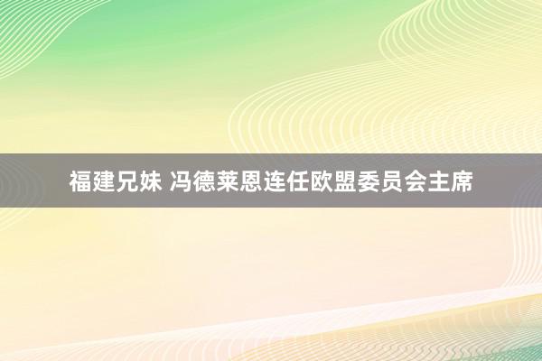 福建兄妹 冯德莱恩连任欧盟委员会主席