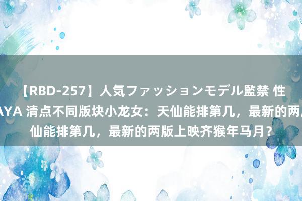 【RBD-257】人気ファッションモデル監禁 性虐コレクション3 AYA 清点不同版块小龙女：天仙能排第几，最新的两版上映齐猴年马月？