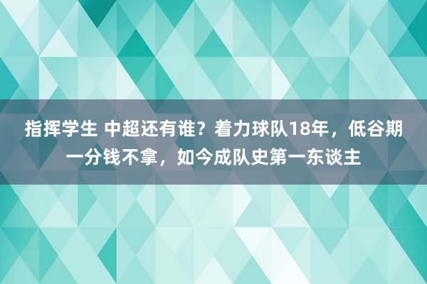 指挥学生 中超还有谁？着力球队18年，低谷期一分钱不拿，如今成队史第一东谈主