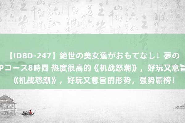 【IDBD-247】絶世の美女達がおもてなし！夢の桃源郷 IP風俗街 VIPコース8時間 热度很高的《机战怒潮》，好玩又意旨的形势，强势霸榜！