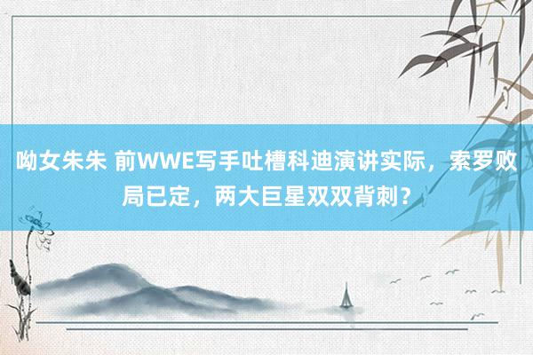 呦女朱朱 前WWE写手吐槽科迪演讲实际，索罗败局已定，两大巨星双双背刺？