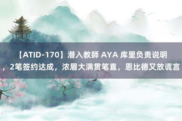 【ATID-170】潜入教師 AYA 库里负责说明，2笔签约达成，浓眉大满贯笔直，恩比德又放谎言