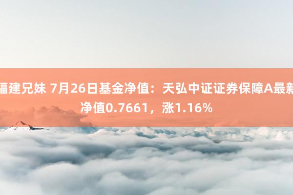 福建兄妹 7月26日基金净值：天弘中证证券保障A最新净值0.7661，涨1.16%