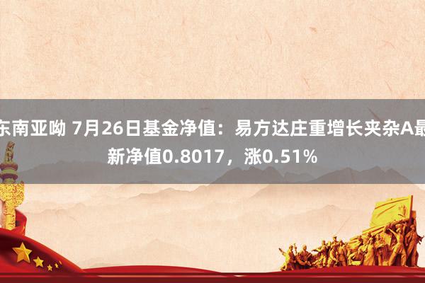 东南亚呦 7月26日基金净值：易方达庄重增长夹杂A最新净值0.8017，涨0.51%