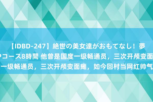 【IDBD-247】絶世の美女達がおもてなし！夢の桃源郷 IP風俗街 VIPコース8時間 他曾是国度一级畅通员，三次开颅变面瘫，如今回村当网红帅气依旧