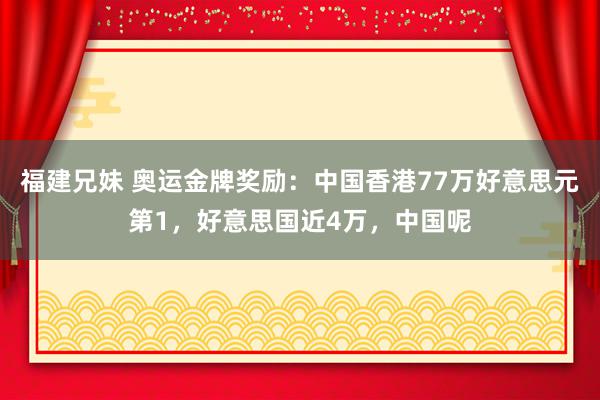 福建兄妹 奥运金牌奖励：中国香港77万好意思元第1，好意思国近4万，中国呢