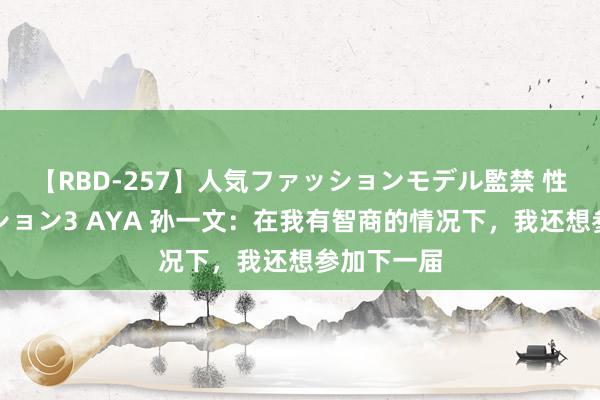 【RBD-257】人気ファッションモデル監禁 性虐コレクション3 AYA 孙一文：在我有智商的情况下，我还想参加下一届