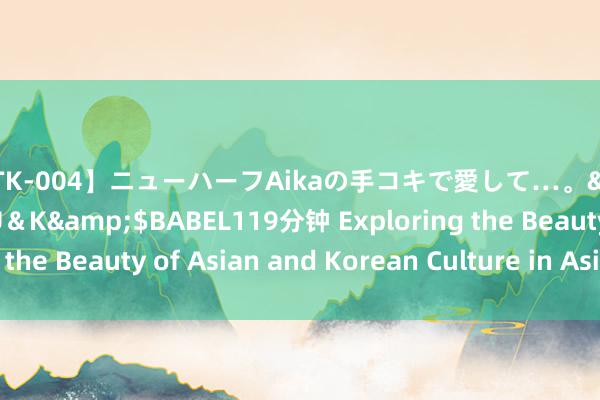 【MTK-004】ニューハーフAikaの手コキで愛して…。</a>2010-05-13U＆K&$BABEL119分钟 Exploring the Beauty of Asian and Korean Culture in Asia-Pacific