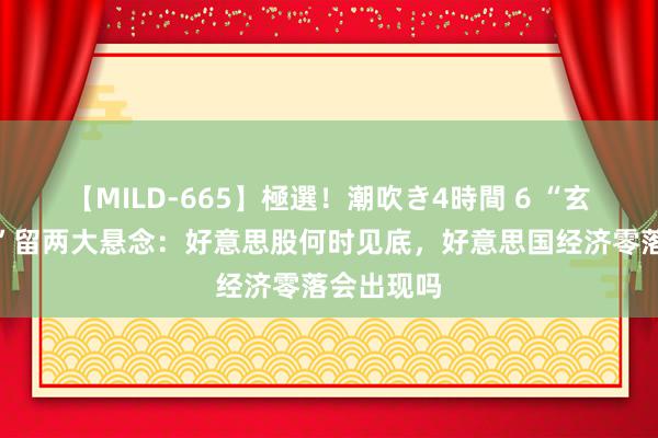 【MILD-665】極選！潮吹き4時間 6 “玄色星期一”留两大悬念：好意思股何时见底，好意思国经济零落会出现吗