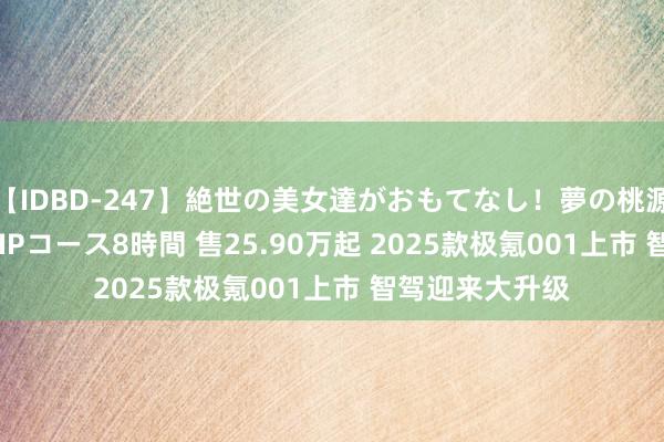 【IDBD-247】絶世の美女達がおもてなし！夢の桃源郷 IP風俗街 VIPコース8時間 售25.90万起 2025款极氪001上市 智驾迎来大升级