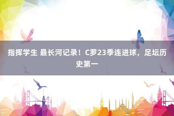 指挥学生 最长河记录！C罗23季连进球，足坛历史第一