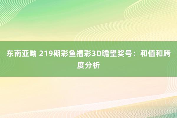 东南亚呦 219期彩鱼福彩3D瞻望奖号：和值和跨度分析