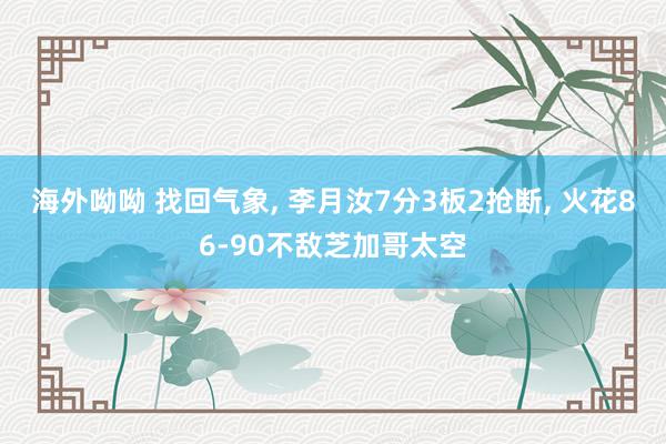 海外呦呦 找回气象, 李月汝7分3板2抢断, 火花86-90不敌芝加哥太空