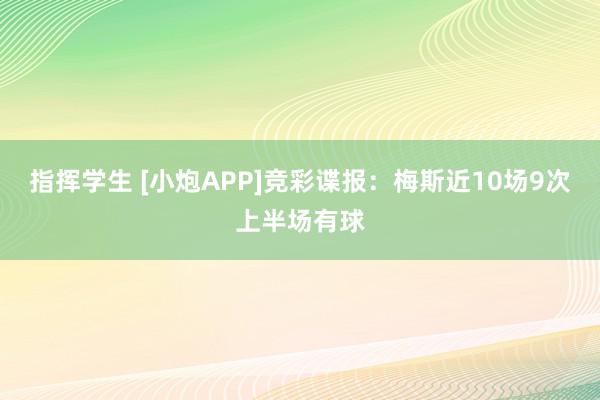 指挥学生 [小炮APP]竞彩谍报：梅斯近10场9次上半场有球