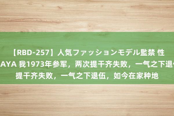 【RBD-257】人気ファッションモデル監禁 性虐コレクション3 AYA 我1973年参军，两次提干齐失败，一气之下退伍，如今在家种地