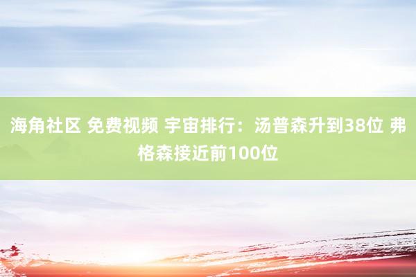 海角社区 免费视频 宇宙排行：汤普森升到38位 弗格森接近前100位