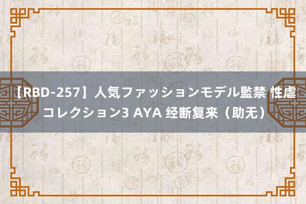 【RBD-257】人気ファッションモデル監禁 性虐コレクション3 AYA 经断复来（助无）