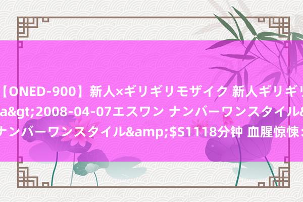 【ONED-900】新人×ギリギリモザイク 新人ギリギリモザイク Ami</a>2008-04-07エスワン ナンバーワンスタイル&$S1118分钟 血腥惊悚：暴力演义